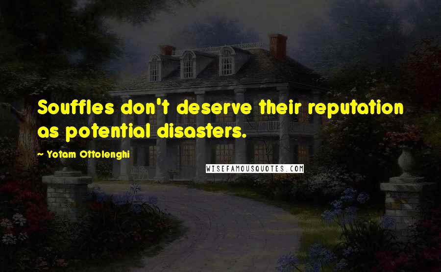 Yotam Ottolenghi Quotes: Souffles don't deserve their reputation as potential disasters.