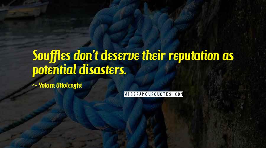 Yotam Ottolenghi Quotes: Souffles don't deserve their reputation as potential disasters.
