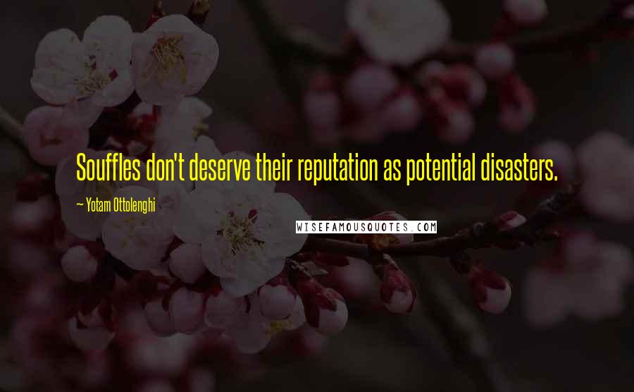 Yotam Ottolenghi Quotes: Souffles don't deserve their reputation as potential disasters.
