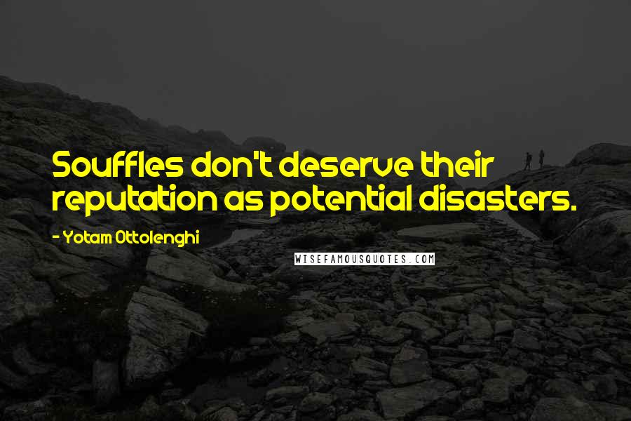 Yotam Ottolenghi Quotes: Souffles don't deserve their reputation as potential disasters.