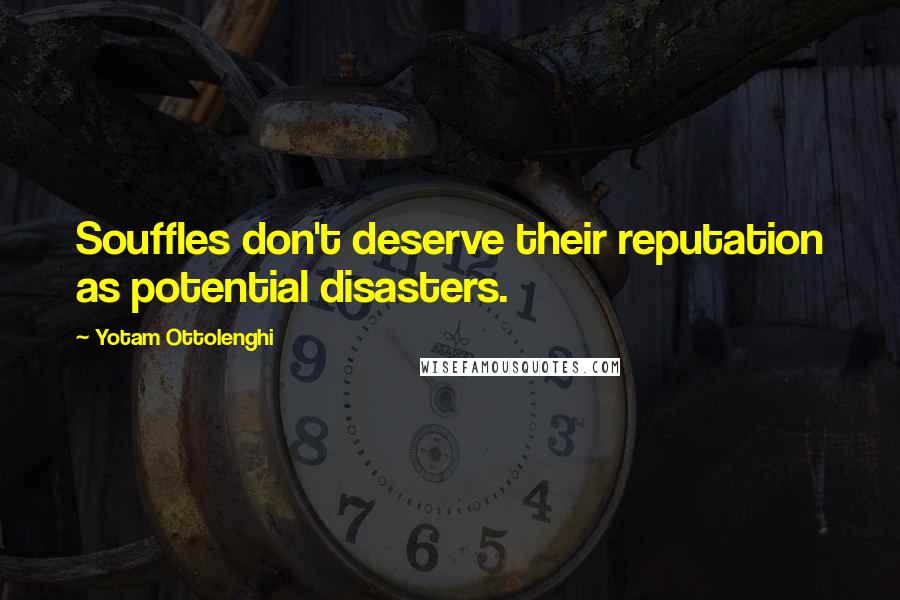 Yotam Ottolenghi Quotes: Souffles don't deserve their reputation as potential disasters.