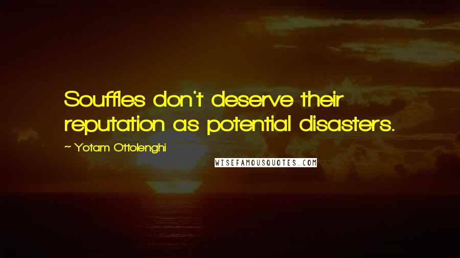 Yotam Ottolenghi Quotes: Souffles don't deserve their reputation as potential disasters.
