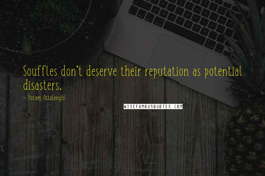 Yotam Ottolenghi Quotes: Souffles don't deserve their reputation as potential disasters.