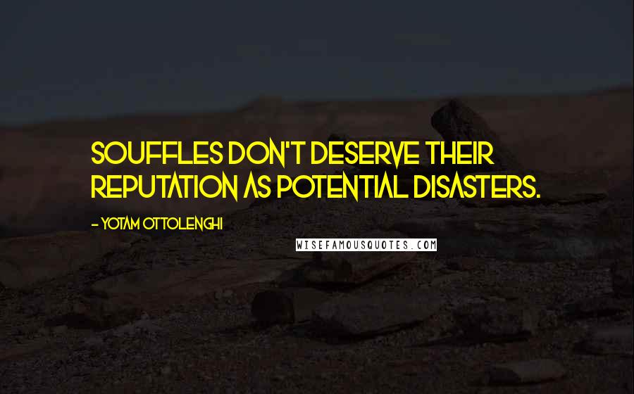 Yotam Ottolenghi Quotes: Souffles don't deserve their reputation as potential disasters.