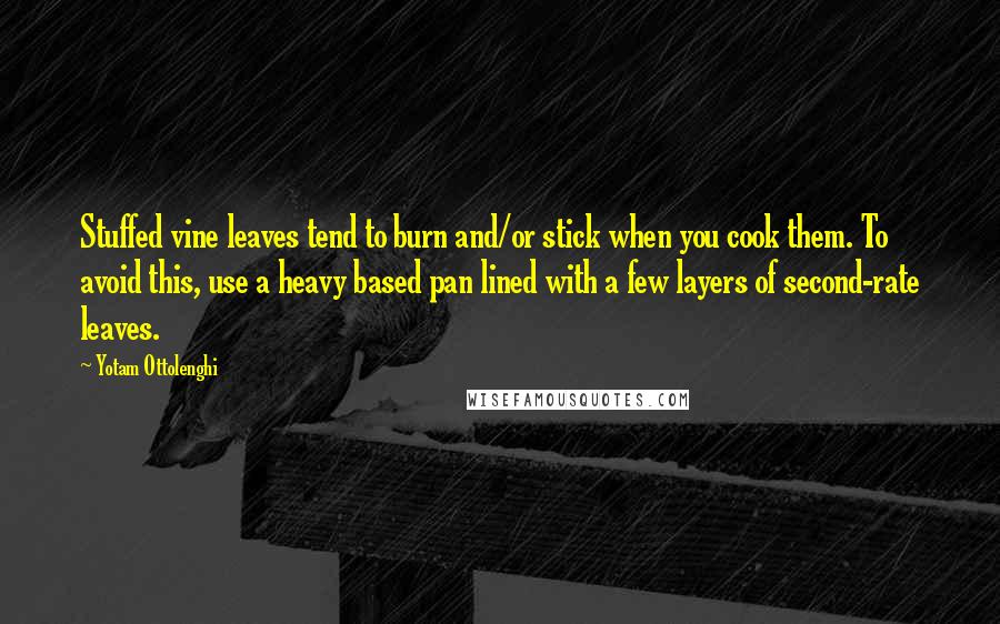 Yotam Ottolenghi Quotes: Stuffed vine leaves tend to burn and/or stick when you cook them. To avoid this, use a heavy based pan lined with a few layers of second-rate leaves.
