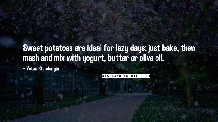 Yotam Ottolenghi Quotes: Sweet potatoes are ideal for lazy days: just bake, then mash and mix with yogurt, butter or olive oil.