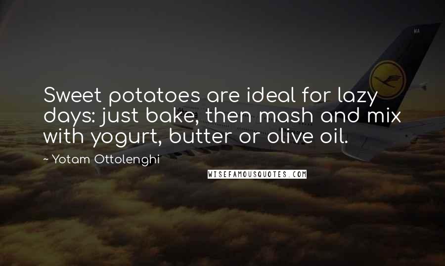 Yotam Ottolenghi Quotes: Sweet potatoes are ideal for lazy days: just bake, then mash and mix with yogurt, butter or olive oil.