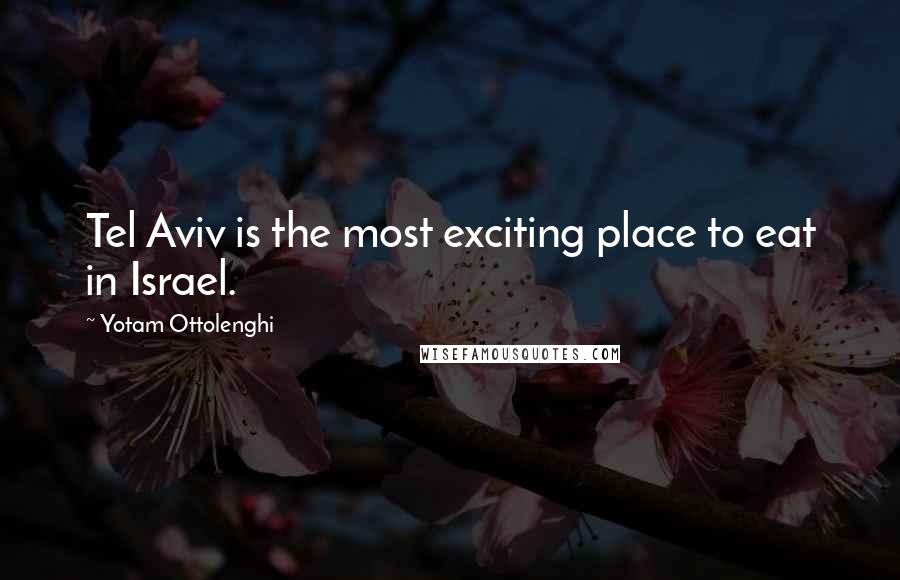 Yotam Ottolenghi Quotes: Tel Aviv is the most exciting place to eat in Israel.