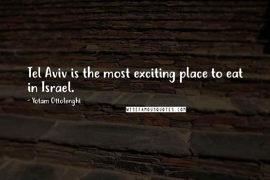 Yotam Ottolenghi Quotes: Tel Aviv is the most exciting place to eat in Israel.