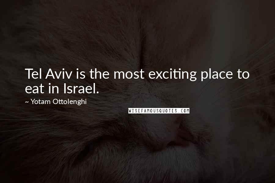 Yotam Ottolenghi Quotes: Tel Aviv is the most exciting place to eat in Israel.