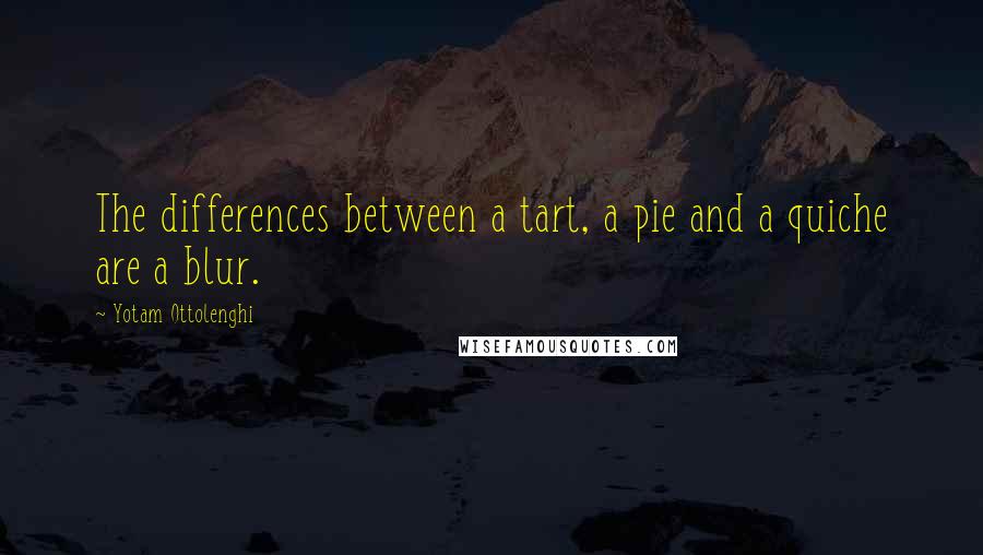 Yotam Ottolenghi Quotes: The differences between a tart, a pie and a quiche are a blur.