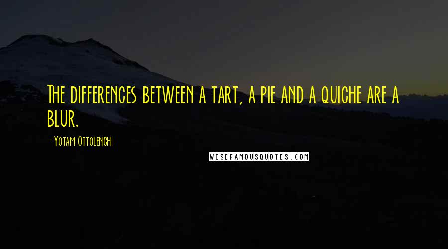 Yotam Ottolenghi Quotes: The differences between a tart, a pie and a quiche are a blur.