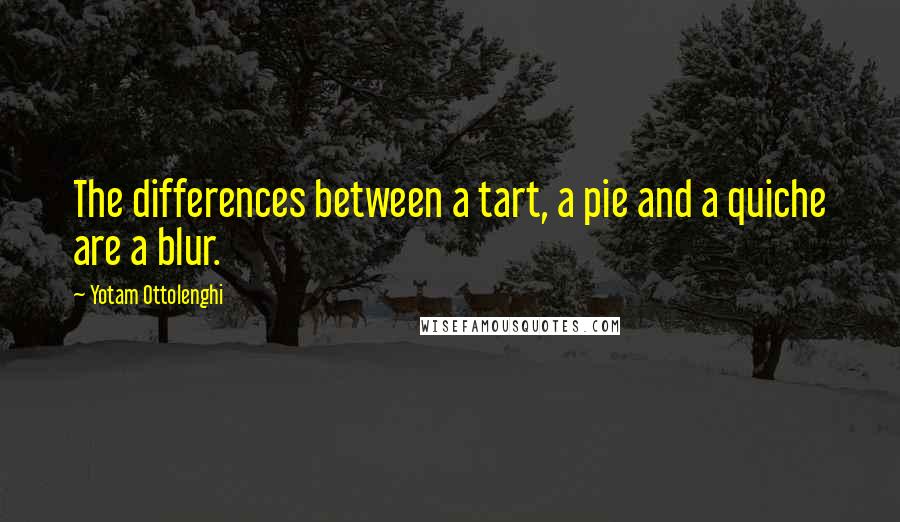 Yotam Ottolenghi Quotes: The differences between a tart, a pie and a quiche are a blur.