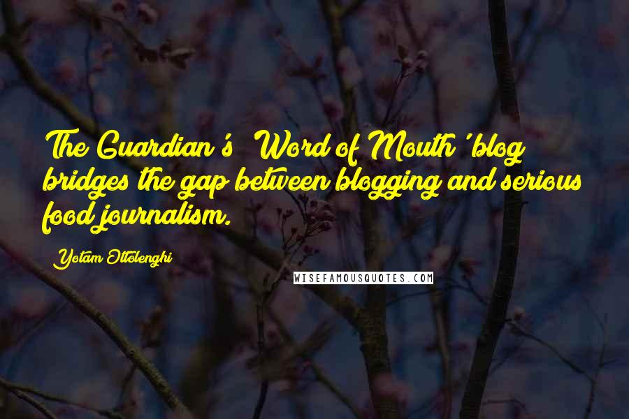 Yotam Ottolenghi Quotes: The Guardian's 'Word of Mouth' blog bridges the gap between blogging and serious food journalism.