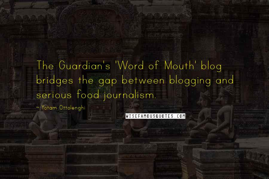 Yotam Ottolenghi Quotes: The Guardian's 'Word of Mouth' blog bridges the gap between blogging and serious food journalism.