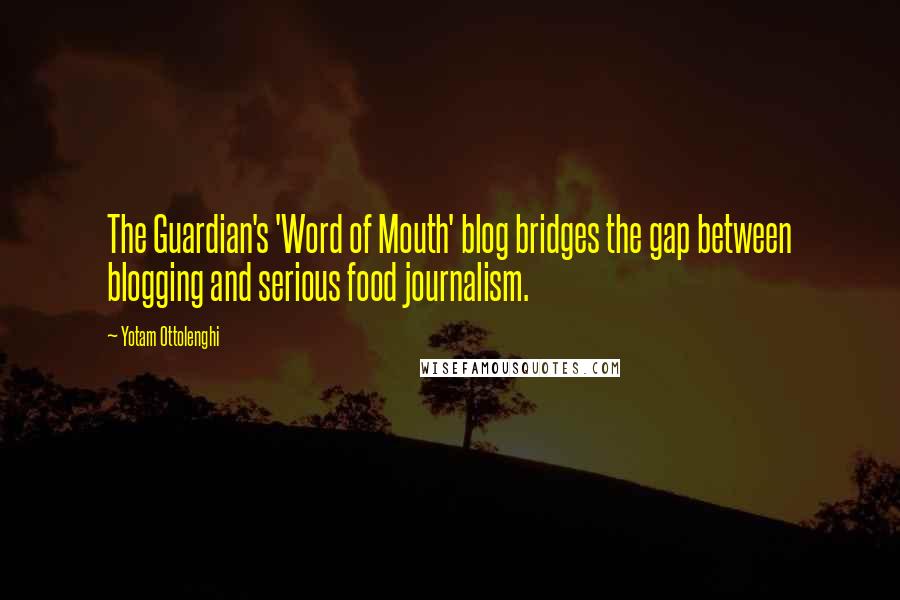 Yotam Ottolenghi Quotes: The Guardian's 'Word of Mouth' blog bridges the gap between blogging and serious food journalism.