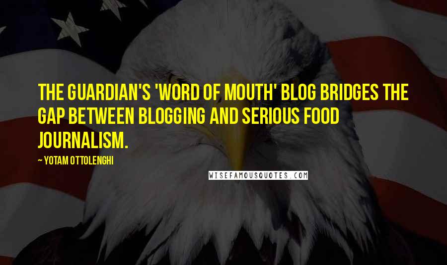 Yotam Ottolenghi Quotes: The Guardian's 'Word of Mouth' blog bridges the gap between blogging and serious food journalism.