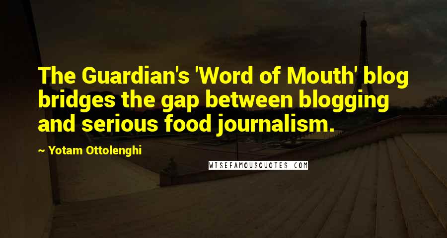 Yotam Ottolenghi Quotes: The Guardian's 'Word of Mouth' blog bridges the gap between blogging and serious food journalism.