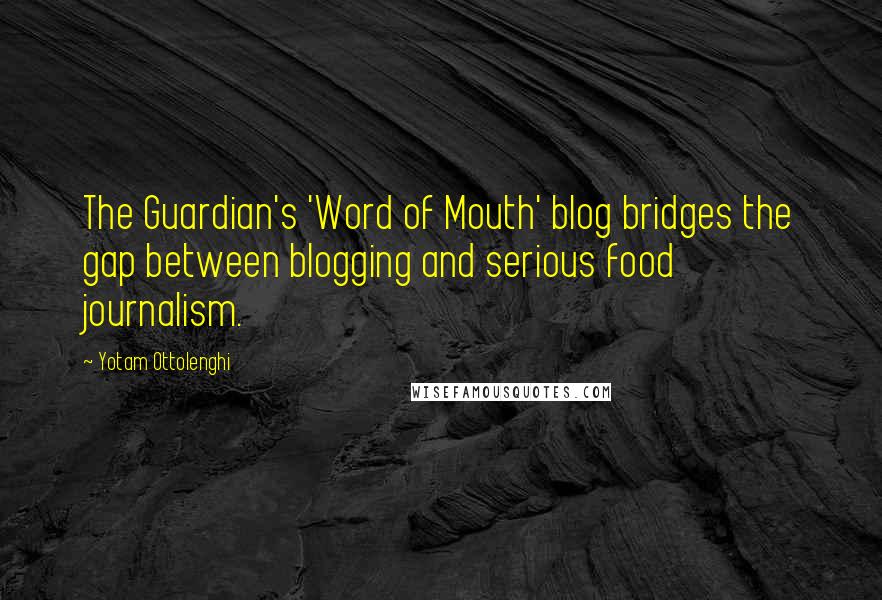 Yotam Ottolenghi Quotes: The Guardian's 'Word of Mouth' blog bridges the gap between blogging and serious food journalism.