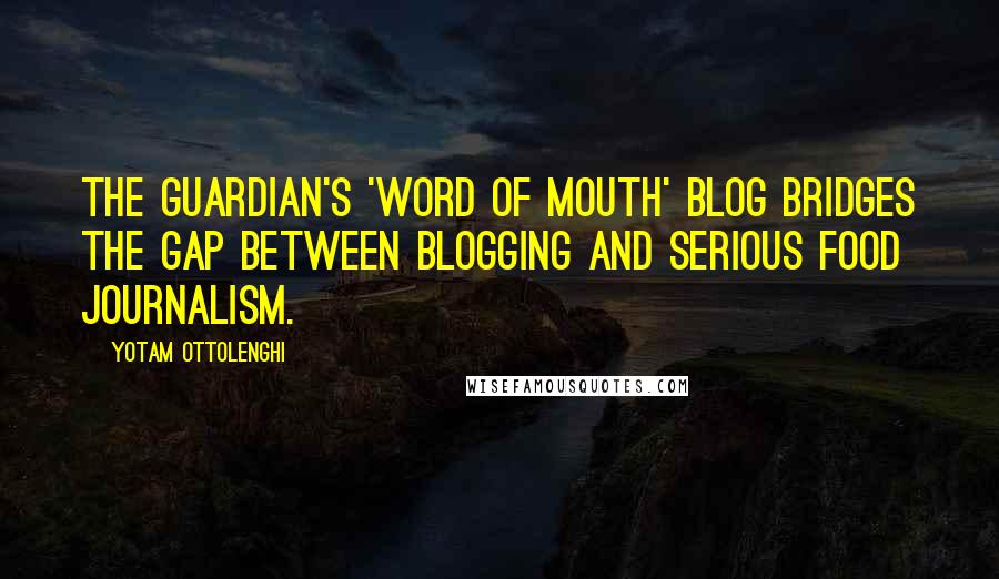 Yotam Ottolenghi Quotes: The Guardian's 'Word of Mouth' blog bridges the gap between blogging and serious food journalism.