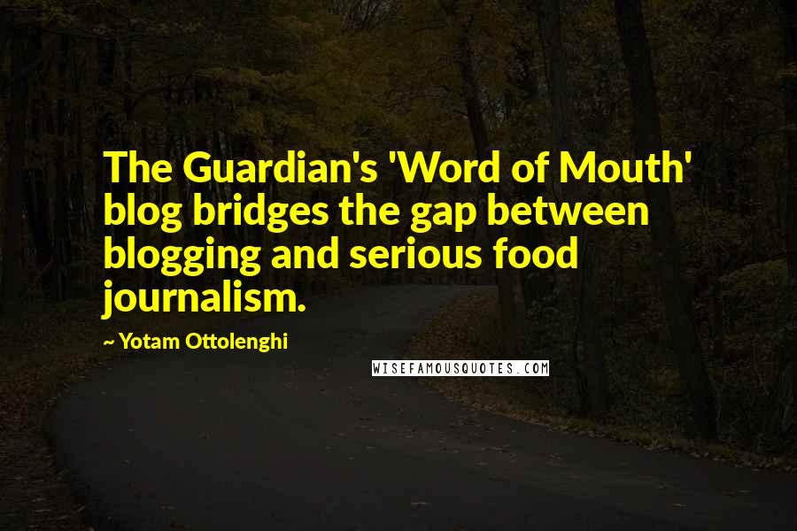 Yotam Ottolenghi Quotes: The Guardian's 'Word of Mouth' blog bridges the gap between blogging and serious food journalism.