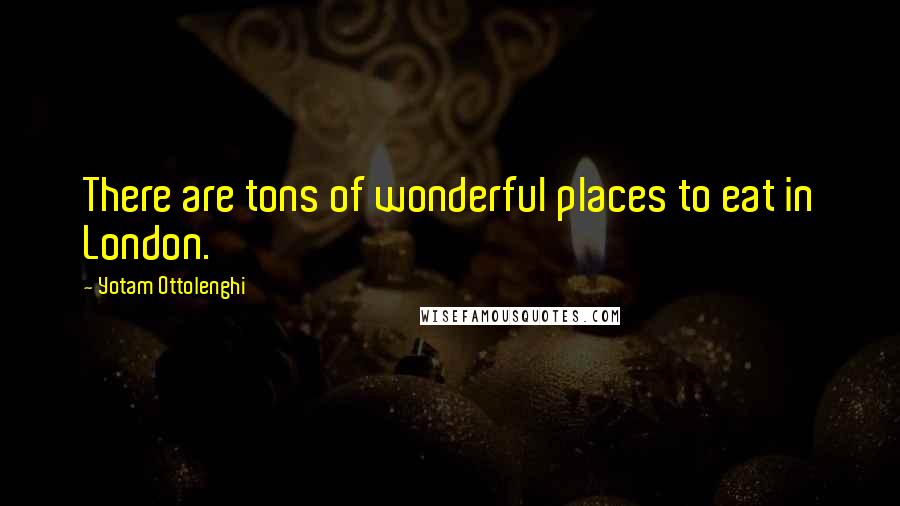 Yotam Ottolenghi Quotes: There are tons of wonderful places to eat in London.