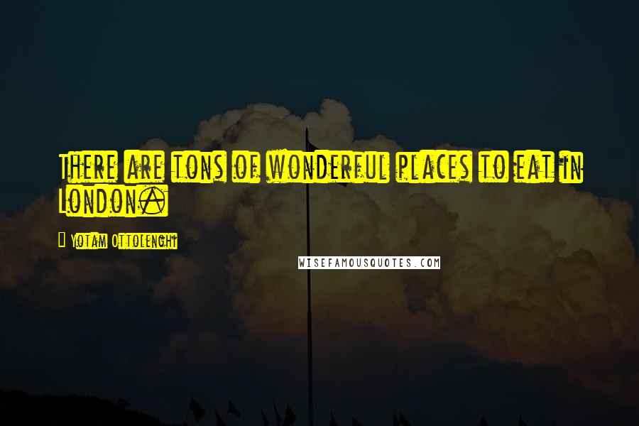 Yotam Ottolenghi Quotes: There are tons of wonderful places to eat in London.