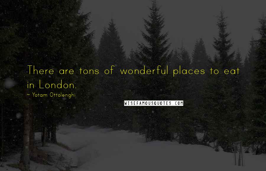 Yotam Ottolenghi Quotes: There are tons of wonderful places to eat in London.