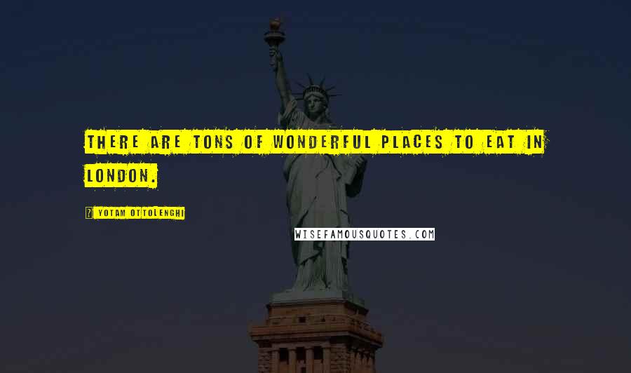 Yotam Ottolenghi Quotes: There are tons of wonderful places to eat in London.