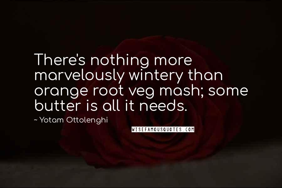 Yotam Ottolenghi Quotes: There's nothing more marvelously wintery than orange root veg mash; some butter is all it needs.