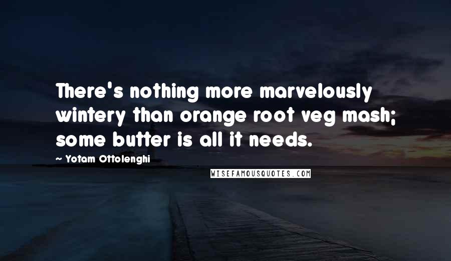 Yotam Ottolenghi Quotes: There's nothing more marvelously wintery than orange root veg mash; some butter is all it needs.