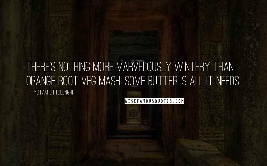 Yotam Ottolenghi Quotes: There's nothing more marvelously wintery than orange root veg mash; some butter is all it needs.