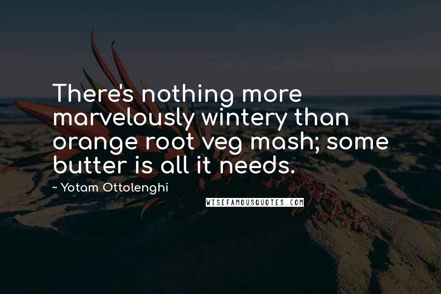 Yotam Ottolenghi Quotes: There's nothing more marvelously wintery than orange root veg mash; some butter is all it needs.