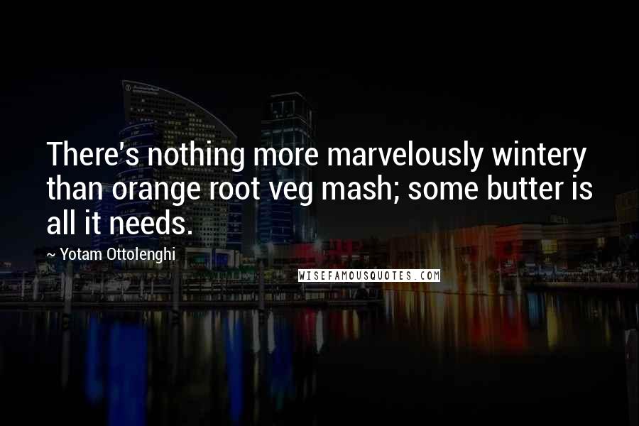 Yotam Ottolenghi Quotes: There's nothing more marvelously wintery than orange root veg mash; some butter is all it needs.