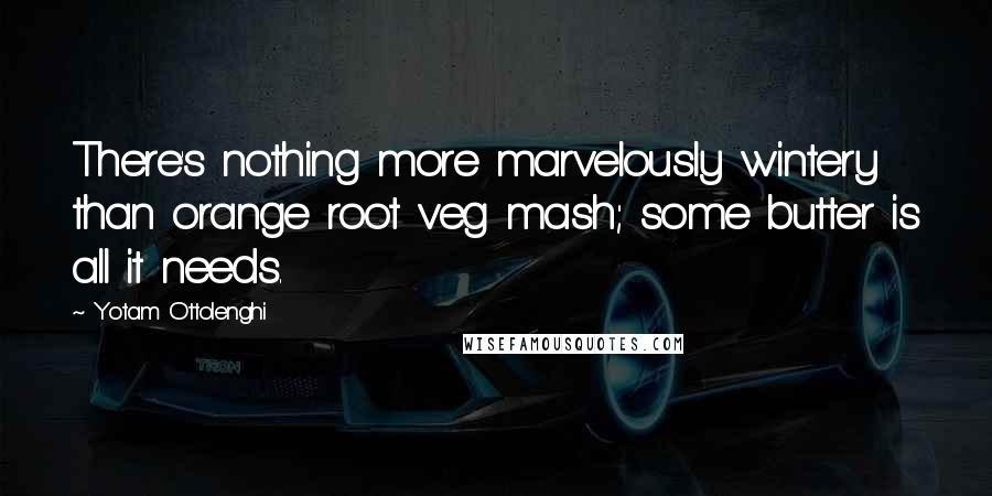 Yotam Ottolenghi Quotes: There's nothing more marvelously wintery than orange root veg mash; some butter is all it needs.