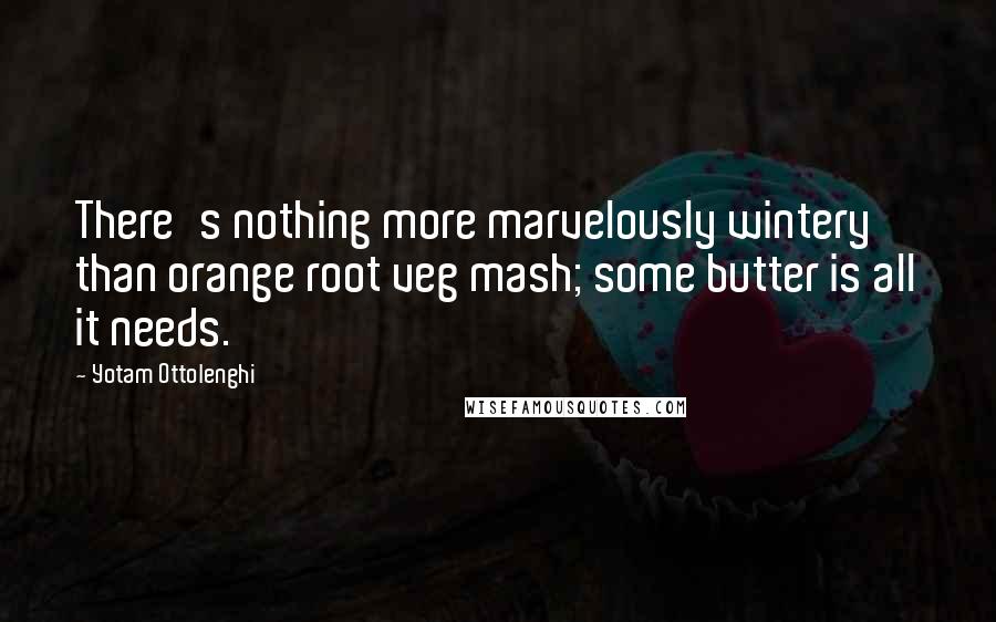 Yotam Ottolenghi Quotes: There's nothing more marvelously wintery than orange root veg mash; some butter is all it needs.