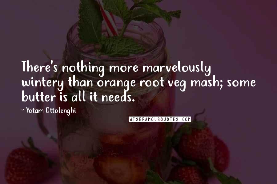 Yotam Ottolenghi Quotes: There's nothing more marvelously wintery than orange root veg mash; some butter is all it needs.