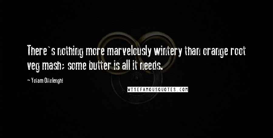 Yotam Ottolenghi Quotes: There's nothing more marvelously wintery than orange root veg mash; some butter is all it needs.