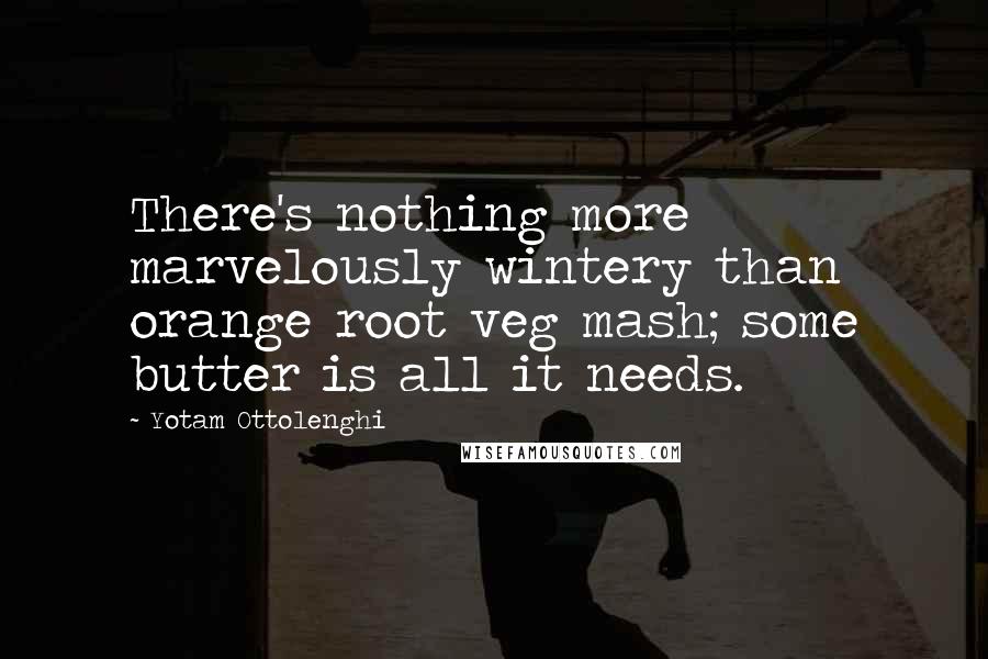 Yotam Ottolenghi Quotes: There's nothing more marvelously wintery than orange root veg mash; some butter is all it needs.