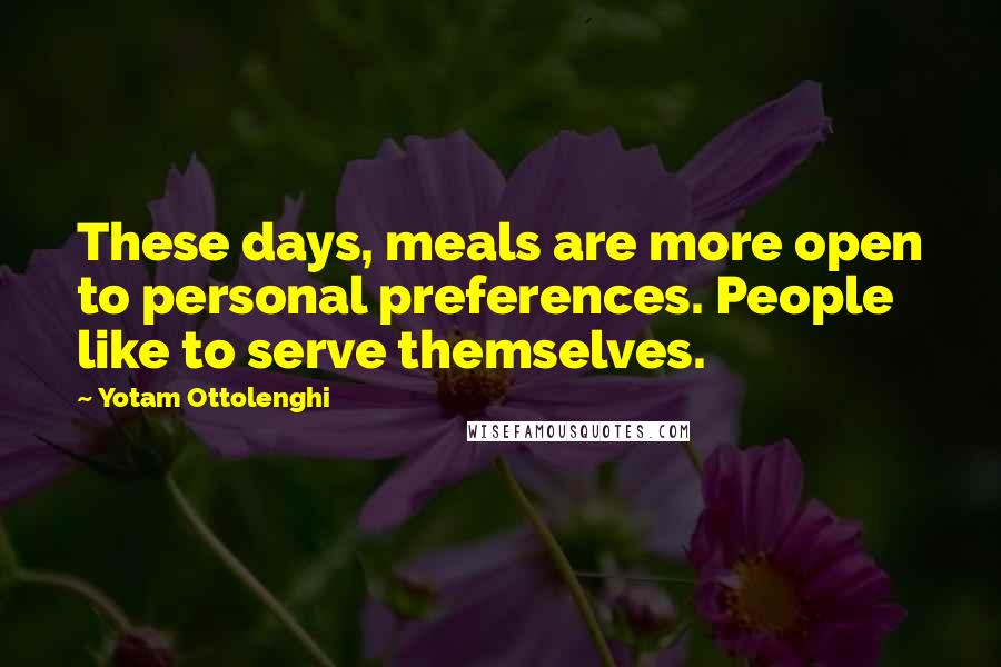 Yotam Ottolenghi Quotes: These days, meals are more open to personal preferences. People like to serve themselves.