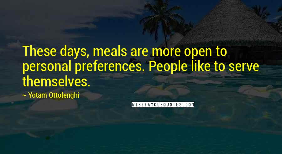 Yotam Ottolenghi Quotes: These days, meals are more open to personal preferences. People like to serve themselves.