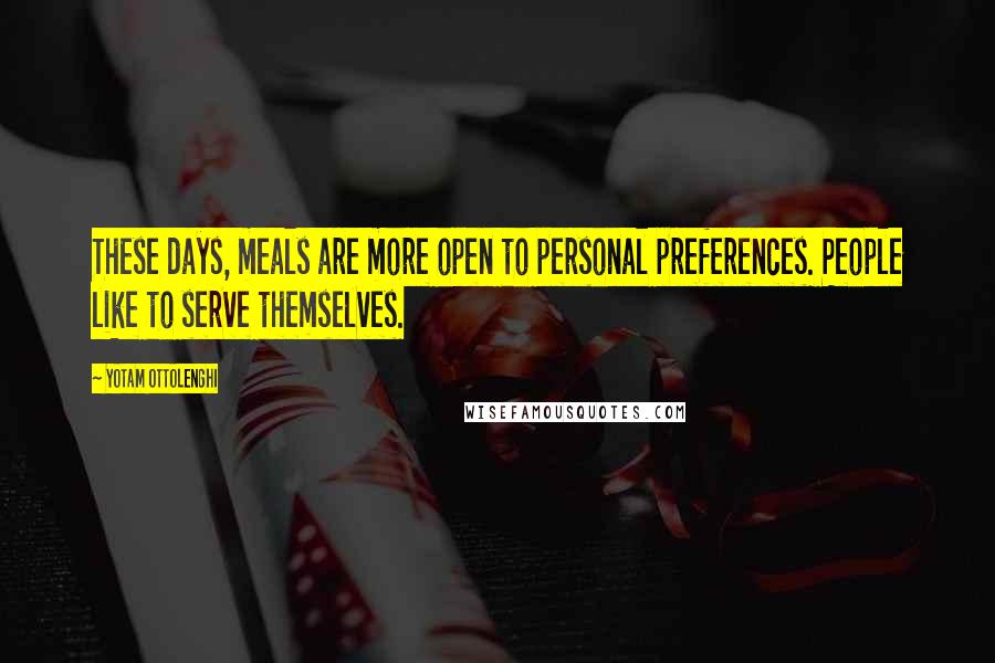 Yotam Ottolenghi Quotes: These days, meals are more open to personal preferences. People like to serve themselves.