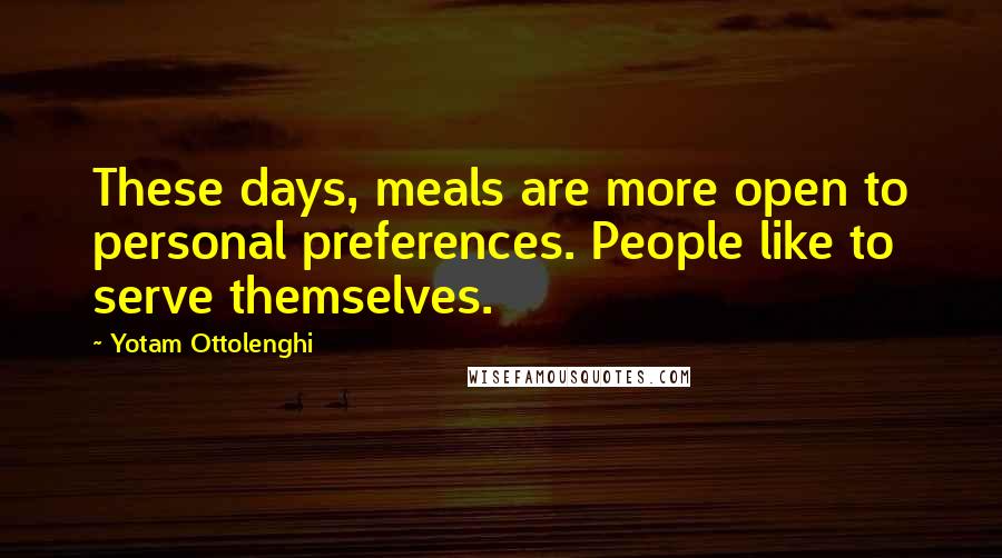 Yotam Ottolenghi Quotes: These days, meals are more open to personal preferences. People like to serve themselves.