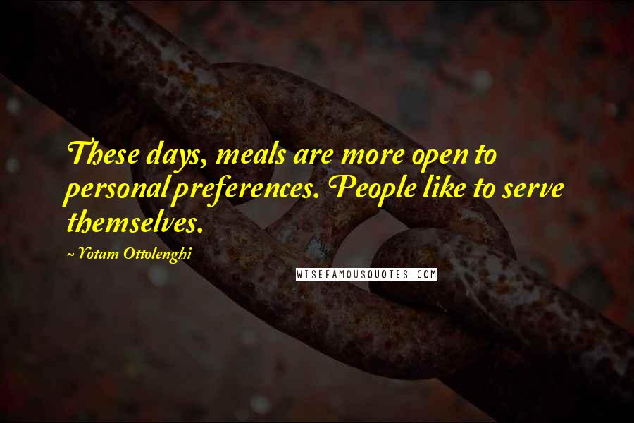 Yotam Ottolenghi Quotes: These days, meals are more open to personal preferences. People like to serve themselves.