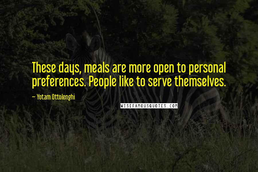 Yotam Ottolenghi Quotes: These days, meals are more open to personal preferences. People like to serve themselves.