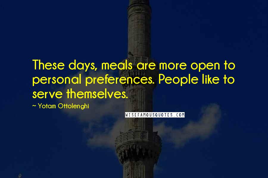 Yotam Ottolenghi Quotes: These days, meals are more open to personal preferences. People like to serve themselves.