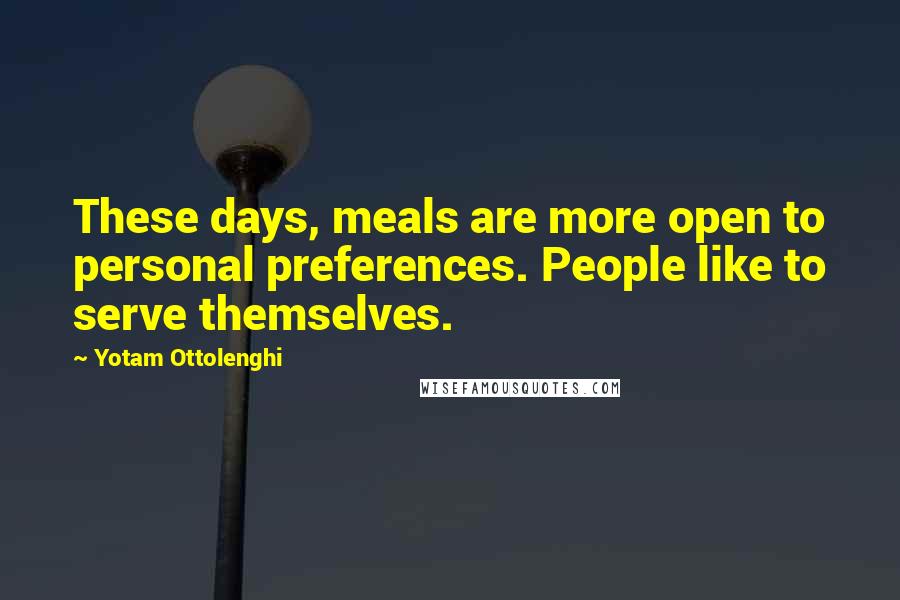 Yotam Ottolenghi Quotes: These days, meals are more open to personal preferences. People like to serve themselves.