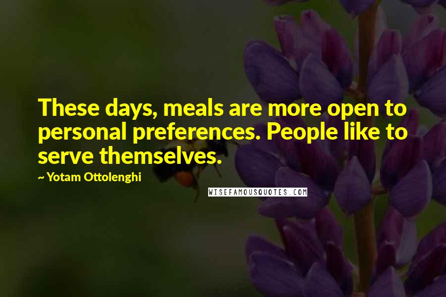 Yotam Ottolenghi Quotes: These days, meals are more open to personal preferences. People like to serve themselves.