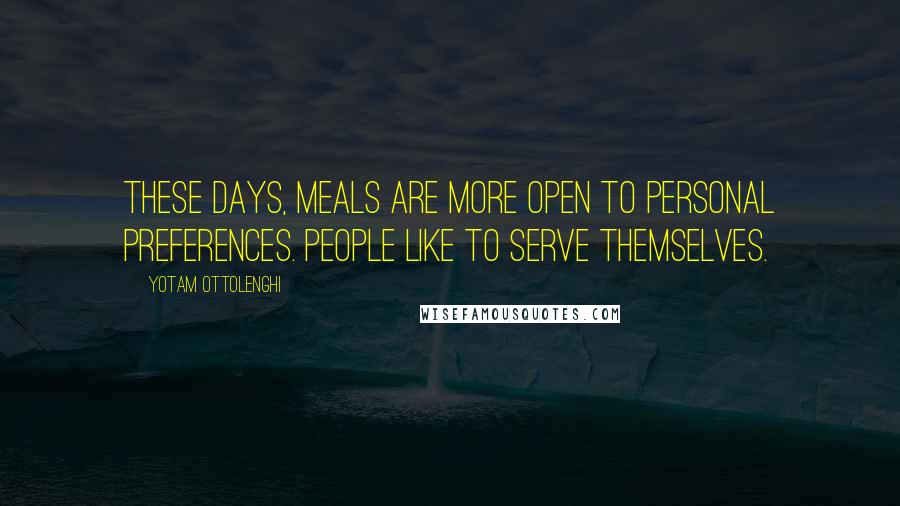 Yotam Ottolenghi Quotes: These days, meals are more open to personal preferences. People like to serve themselves.
