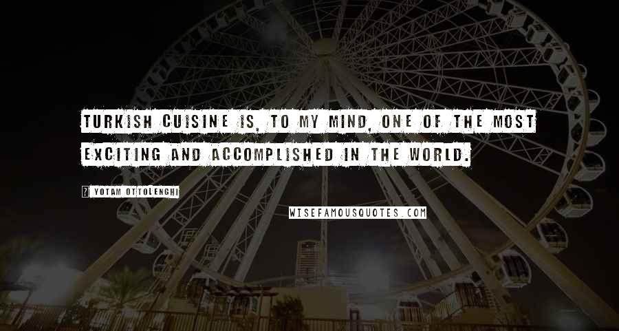 Yotam Ottolenghi Quotes: Turkish cuisine is, to my mind, one of the most exciting and accomplished in the world.